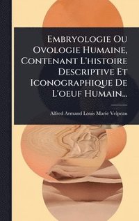 bokomslag Embryologie Ou Ovologie Humaine, Contenant L'histoire Descriptive Et Iconographique De L'oeuf Humain...