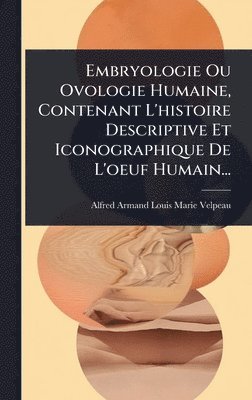 bokomslag Embryologie Ou Ovologie Humaine, Contenant L'histoire Descriptive Et Iconographique De L'oeuf Humain...