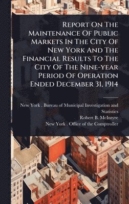 bokomslag Report On The Maintenance Of Public Markets In The City Of New York And The Financial Results To The City Of The Nine-year Period Of Operation Ended D