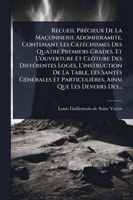 bokomslag Recueil PrÃ(c)cieux De La Maçonnerie Adonhiramite, Contenant Les CatÃ(c)chismes Des Quatre Premiers Grades, Et L'ouverture Et ClÃ¿ture Des DiffÃ(c)rentes Loges, L'instruction De La Table, Les SantÃ...
