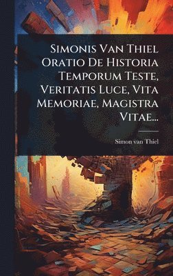 bokomslag Simonis Van Thiel Oratio De Historia Temporum Teste, Veritatis Luce, Vita Memoriae, Magistra Vitae...