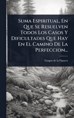 bokomslag Suma Espiritual, En Que Se Resuelven Todos Los Casos Y Dificultades Que Hay En El Camino De La Perfeccion...