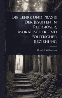 bokomslag Lehre Und Praxis Der Jesuiten In Religiöser, Moralischer Und Politischer Beziehung