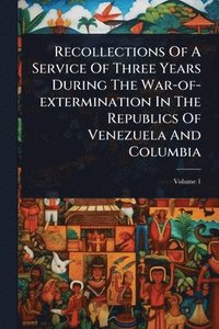 bokomslag Recollections Of A Service Of Three Years During The War-of-extermination In The Republics Of Venezuela And Columbia