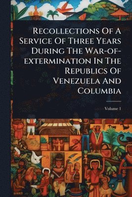 bokomslag Recollections Of A Service Of Three Years During The War-of-extermination In The Republics Of Venezuela And Columbia