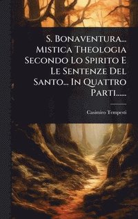 bokomslag S. Bonaventura... Mistica Theologia Secondo Lo Spirito E Le Sentenze Del Santo... In Quattro Parti......
