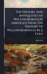 bokomslag History And Antiquities Of Wellingborough, Abridged From The History Of Wellingborough By J. Cole