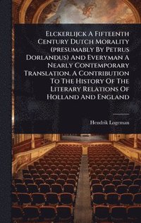 bokomslag Elckerlijck A Fifteenth Century Dutch Morality (presumably By Petrus Dorlandus) And Everyman A Nearly Contemporary Translation. A Contribution To The History Of The Literary Relations Of Holland An...
