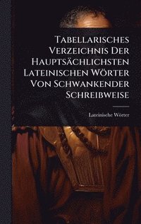 bokomslag Tabellarisches Verzeichnis Der Hauptsächlichsten Lateinischen Wörter Von Schwankender Schreibweise