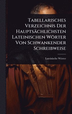 bokomslag Tabellarisches Verzeichnis Der Hauptsächlichsten Lateinischen Wörter Von Schwankender Schreibweise