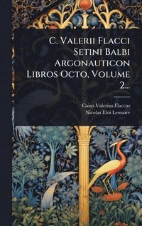 bokomslag C. Valerii Flacci Setini Balbi Argonauticon Libros Octo, Volume 2...