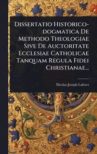 bokomslag Dissertatio Historico-dogmatica De Methodo Theologiae Sive De Auctoritate Ecclesiae Catholicae Tanquam Regula Fidei Christianae...
