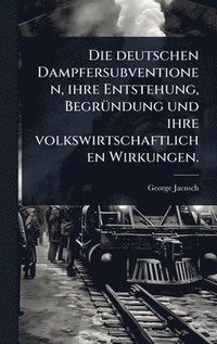 bokomslag Die deutschen Dampfersubventionen, ihre Entstehung, BegrÃ1/4ndung und ihre volkswirtschaftlichen Wirkungen.