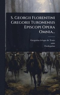 bokomslag S. Georgii Florentini Gregorii Turonensis Episcopi Opera Omnia...