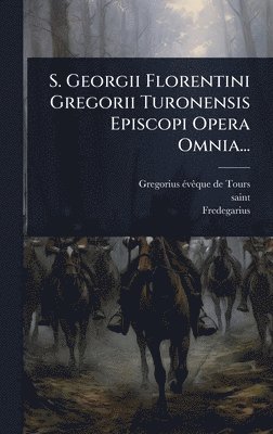 bokomslag S. Georgii Florentini Gregorii Turonensis Episcopi Opera Omnia...