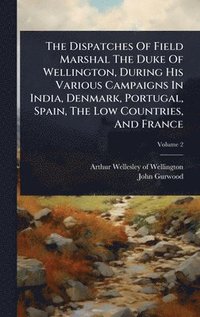 bokomslag Dispatches Of Field Marshal The Duke Of Wellington, During His Various Campaigns In India, Denmark, Portugal, Spain, The Low Countries, And France