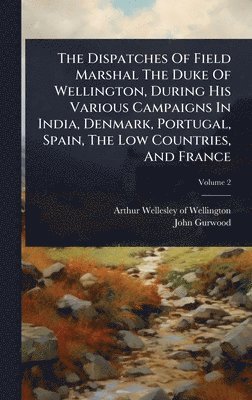 bokomslag Dispatches Of Field Marshal The Duke Of Wellington, During His Various Campaigns In India, Denmark, Portugal, Spain, The Low Countries, And France