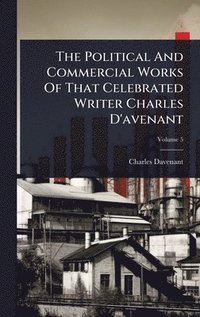 bokomslag Political And Commercial Works Of That Celebrated Writer Charles D'avenant