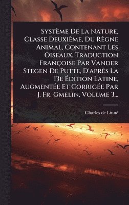 Charles de Linnã(c), Charles de LinnÃ© - Système De La Nature, Classe Deuxième, Du Règne Animal, Contenant Les Oiseaux. Traduction Françoise Par Vander Stegen De Putte, D'après La 13e Ãdition Latine, AugmentÃ(c)e Et CorrigÃ(c)e Par J. Fr. Gmelin, Volume 3..., Inbunden