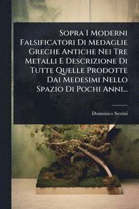 bokomslag Sopra I Moderni Falsificatori Di Medaglie Greche Antiche Nei Tre Metalli E Descrizione Di Tutte Quelle Prodotte Dai Medesimi Nello Spazio Di Pochi Anni...