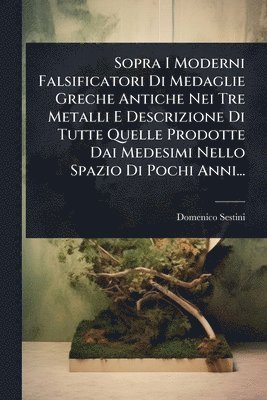 bokomslag Sopra I Moderni Falsificatori Di Medaglie Greche Antiche Nei Tre Metalli E Descrizione Di Tutte Quelle Prodotte Dai Medesimi Nello Spazio Di Pochi Anni...