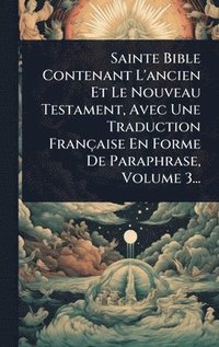 bokomslag Sainte Bible Contenant L'ancien Et Le Nouveau Testament, Avec Une Traduction Française En Forme De Paraphrase, Volume 3...