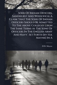 bokomslag Sons Of Indian Officers. Sandhurst And Woolwich. A Claim 'that The Sons Of Indian Officers Should Be Admitted To The Above Colleges Upon The Same Terms As The Sons Of Officers In The English Army A...