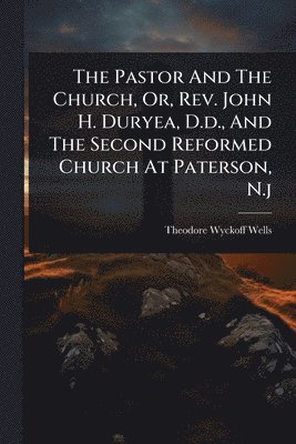 bokomslag Pastor And The Church, Or, Rev. John H. Duryea, D.d., And The Second Reformed Church At Paterson, N.j