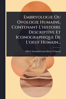 bokomslag Embryologie Ou Ovologie Humaine, Contenant L'histoire Descriptive Et Iconographique De L'oeuf Humain...