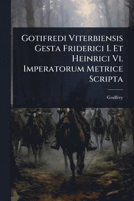 bokomslag Gotifredi Viterbiensis Gesta Friderici I. Et Heinrici Vi. Imperatorum Metrice Scripta