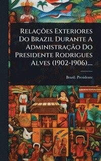 bokomslag RelaçÃµes Exteriores Do Brazil Durante A AdministraçÃ£o Do Presidente Rodrigues Alves (1902-1906)....
