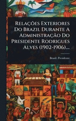 RelaçÃµes Exteriores Do Brazil Durante A AdministraçÃ£o Do Presidente Rodrigues Alves (1902-1906)...., Inbunden