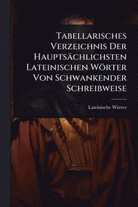 bokomslag Tabellarisches Verzeichnis Der Hauptsächlichsten Lateinischen Wörter Von Schwankender Schreibweise