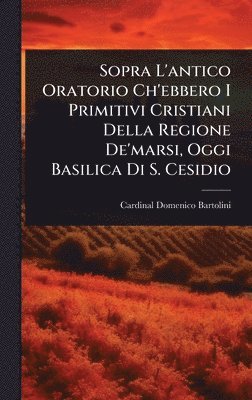 bokomslag Sopra L'antico Oratorio Ch'ebbero I Primitivi Cristiani Della Regione De'marsi, Oggi Basilica Di S. Cesidio