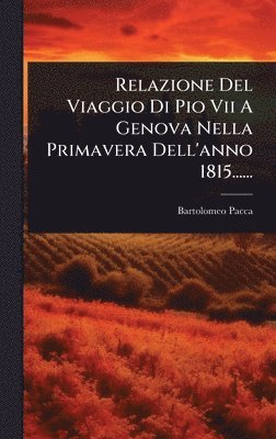Bartolomeo Pacca - Relazione Del Viaggio Di Pio Vii A Genova Nella Primavera Dell'anno 1815......, Inbunden