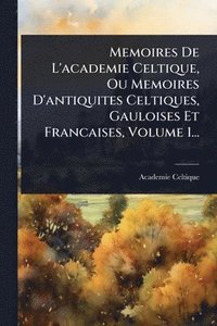 bokomslag Memoires De L'academie Celtique, Ou Memoires D'antiquites Celtiques, Gauloises Et Francaises, Volume 1...