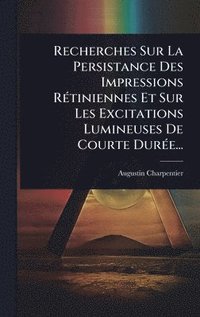 bokomslag Recherches Sur La Persistance Des Impressions RÃ(c)tiniennes Et Sur Les Excitations Lumineuses De Courte DurÃ(c)e...