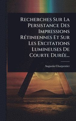 bokomslag Recherches Sur La Persistance Des Impressions RÃ(c)tiniennes Et Sur Les Excitations Lumineuses De Courte DurÃ(c)e...