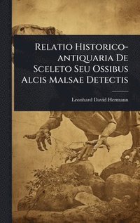 bokomslag Relatio Historico-antiquaria De Sceleto Seu Ossibus Alcis Malsae Detectis