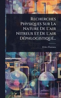 bokomslag Recherches Physiques Sur La Nature De L'air Nitreux Et De L'air DÃ(c)phlogistiquÃ(c)...