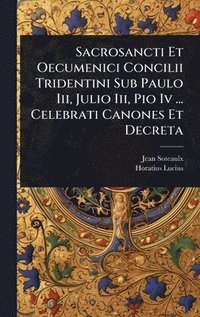 bokomslag Sacrosancti Et Oecumenici Concilii Tridentini Sub Paulo Iii, Julio Iii, Pio Iv ... Celebrati Canones Et Decreta