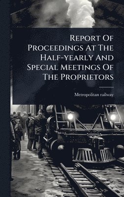 bokomslag Report Of Proceedings At The Half-yearly And Special Meetings Of The Proprietors