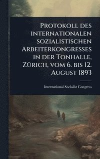 bokomslag Protokoll des internationalen sozialistischen Arbeiterkongresses in der Tonhalle, ZÃ1/4rich, vom 6. bis 12. August 1893