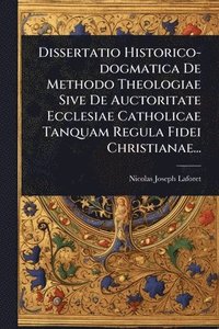 bokomslag Dissertatio Historico-dogmatica De Methodo Theologiae Sive De Auctoritate Ecclesiae Catholicae Tanquam Regula Fidei Christianae...