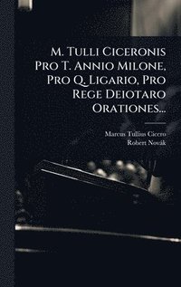 bokomslag M. Tulli Ciceronis Pro T. Annio Milone, Pro Q. Ligario, Pro Rege Deiotaro Orationes...