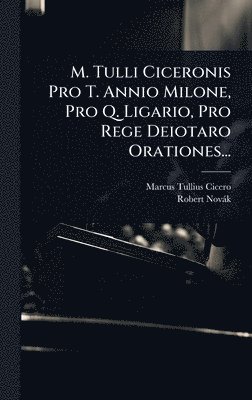 bokomslag M. Tulli Ciceronis Pro T. Annio Milone, Pro Q. Ligario, Pro Rege Deiotaro Orationes...