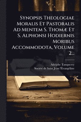 Adolphe Tanquerey - Synopsis Theologiae Moralis Et Pastoralis Ad Mentem S. ThomÃ] Et S. Alphonsi Hodiernis Moribus Accommodota, Volume 2..., Häftad