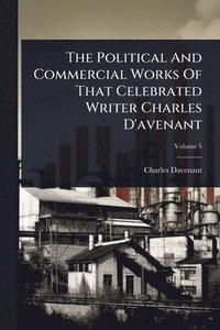 bokomslag Political And Commercial Works Of That Celebrated Writer Charles D'avenant