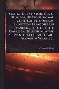 bokomslag Système De La Nature, Classe Deuxième, Du Règne Animal, Contenant Les Oiseaux. Traduction Françoise Par Vander Stegen De Putte, D'après La 13e Ã?