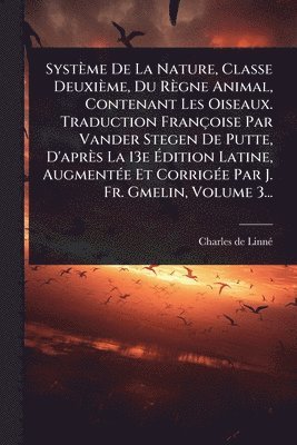 Charles de Linnã(c), Charles de LinnÃ© - Système De La Nature, Classe Deuxième, Du Règne Animal, Contenant Les Oiseaux. Traduction Françoise Par Vander Stegen De Putte, D'après La 13e Ãdition Latine, AugmentÃ(c)e Et CorrigÃ(c)e Par J. Fr. Gmelin, Volume 3..., Häftad